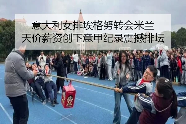 意大利女排埃格努转会米兰 天价薪资创下意甲纪录震撼排坛