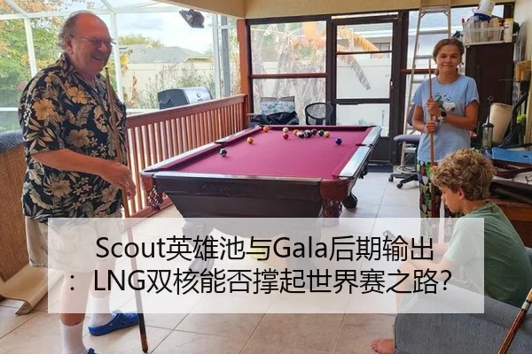 Scout英雄池与Gala后期输出：LNG双核能否撑起世界赛之路？