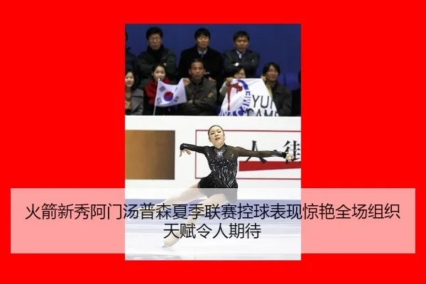 火箭新秀阿门汤普森夏季联赛控球表现惊艳全场组织天赋令人期待