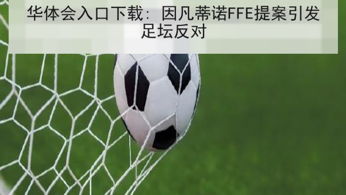 华体会入口下载: 因凡蒂诺FFE提案引发足坛反对 华体会入口下载: 因凡蒂诺FFE提案引发足坛反对