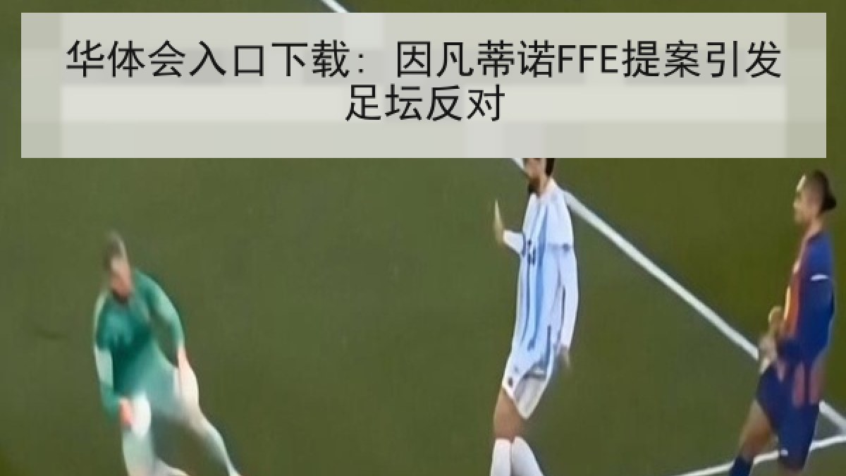 华体会入口下载: 因凡蒂诺FFE提案引发足坛反对