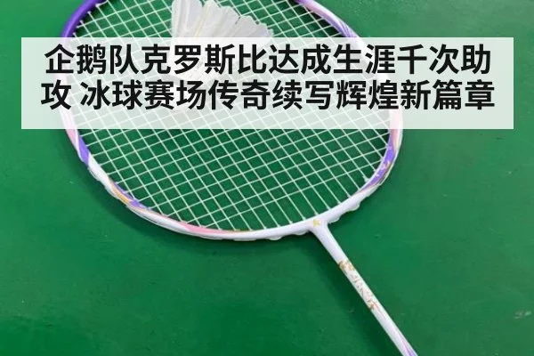 企鹅队克罗斯比达成生涯千次助攻 冰球赛场传奇续写辉煌新篇章