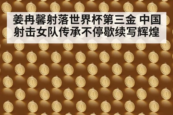 姜冉馨射落世界杯第三金 中国射击女队传承不停歇续写辉煌