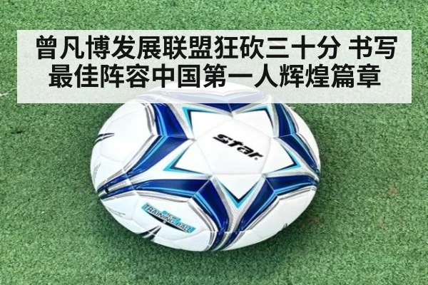 曾凡博发展联盟狂砍三十分 书写最佳阵容中国第一人辉煌篇章