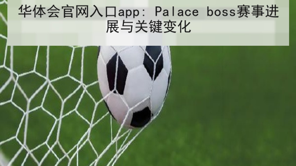华体会官网入口app: Palace boss赛事进展与关键变化 华体会官网入口app: Palace boss赛事进展与关键变化