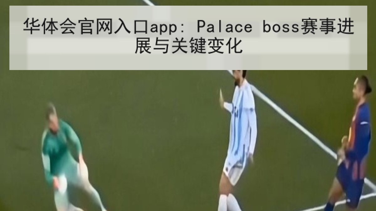 华体会官网入口app: Palace boss赛事进展与关键变化