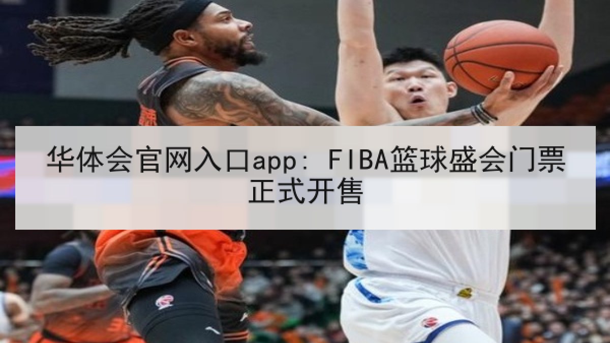华体会官网入口app: FIBA篮球盛会门票正式开售 华体会官网入口app: FIBA篮球盛会门票正式开售