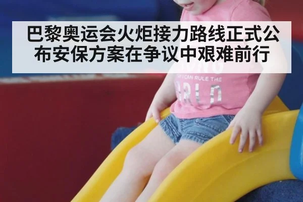 巴黎奥运会火炬接力路线正式公布安保方案在争议中艰难前行