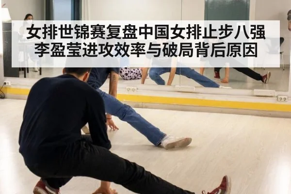 女排世锦赛复盘中国女排止步八强李盈莹进攻效率与破局背后原因