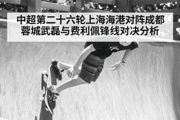 中超第二十六轮上海海港对阵成都蓉城武磊与费利佩锋线对决分析