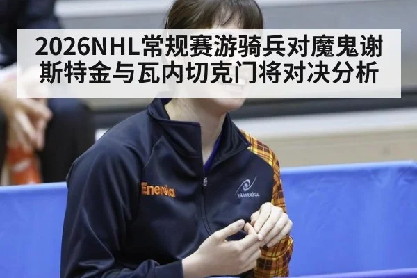 2026NHL常规赛游骑兵对魔鬼谢斯特金与瓦内切克门将对决分析