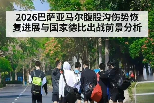 2026巴萨亚马尔腹股沟伤势恢复进展与国家德比出战前景分析