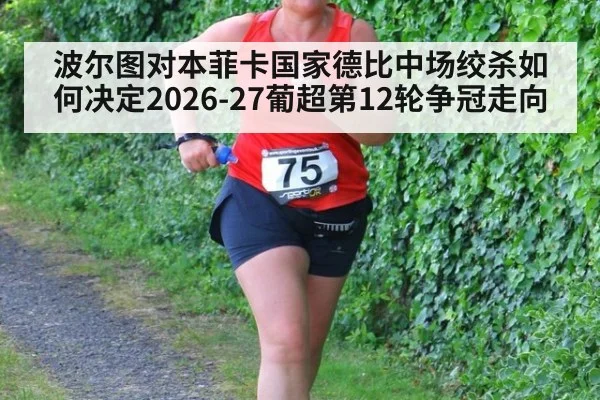 波尔图对本菲卡国家德比中场绞杀如何决定2026-27葡超第12轮争冠走向